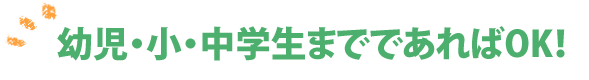 幼児・小・中学生であればOK!